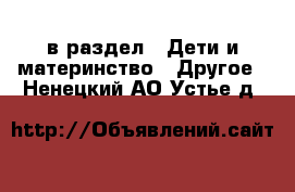  в раздел : Дети и материнство » Другое . Ненецкий АО,Устье д.